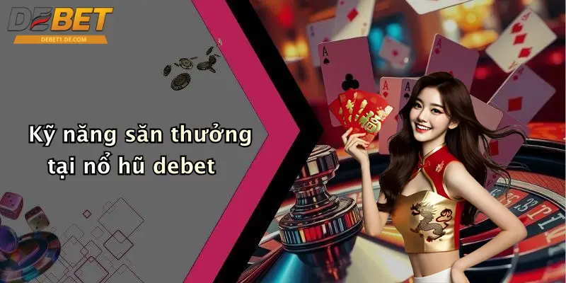 Kỹ năng săn thưởng tại nổ hũ debet