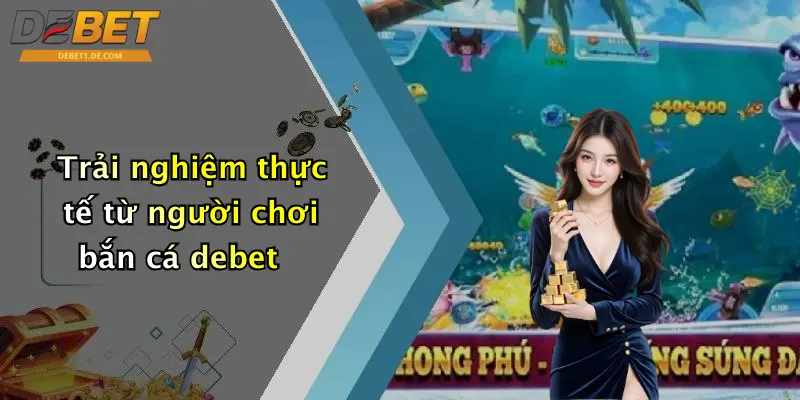 Trải nghiệm thực tế từ người chơi bắn cá debet